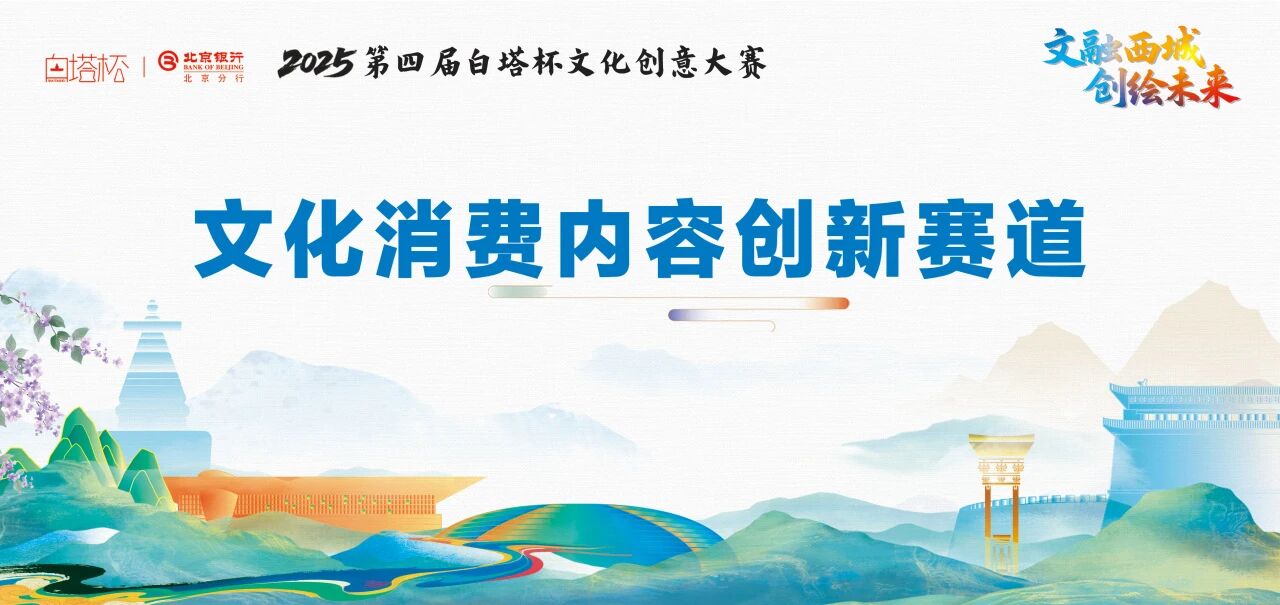 【赛事征集】2025&ldquo;白塔杯&rdquo;文化创意大赛文化消费内容创新赛道启动征集